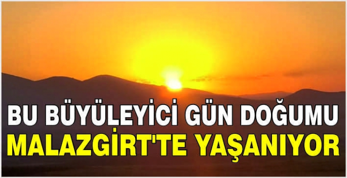 Bu büyüleyici gün doğumu Malazgirt’te yaşanıyor