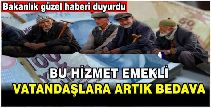 Bu hizmet emekli vatandaşlara artık bedava: Bakanlık güzel haberi duyurdu