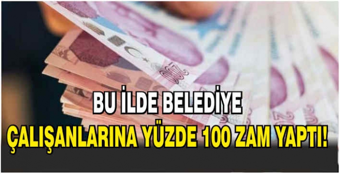 Bu ilde belediye çalışanlarına yüzde 100 zam yaptı!