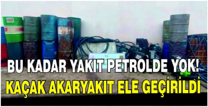 Bu kadar yakıt petrolde yok! Kaçak akaryakıt ele geçirildi