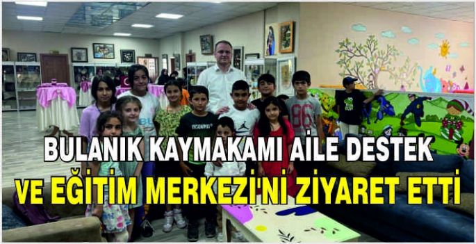 Bulanık Kaymakamı Aile Destek ve Eğitim Merkezi'ni ziyaret etti