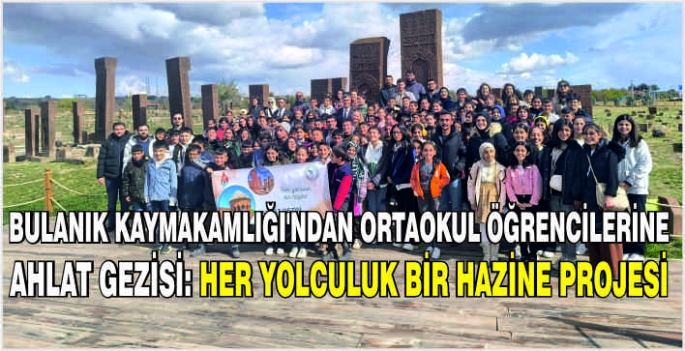 Bulanık Kaymakamlığı'ndan ortaokul öğrencilerine Ahlat gezisi: Her Yolculuk Bir Hazine projesi