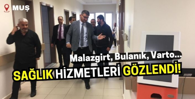 Bulanık, Malazgirt ve Varto’da sağlık hizmetleri yerinde gözlendi!