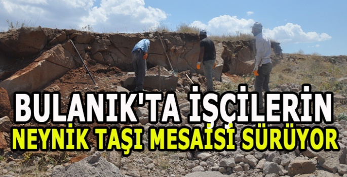 Bulanık'ta işçilerin neynik taşı mesaisi sürüyor