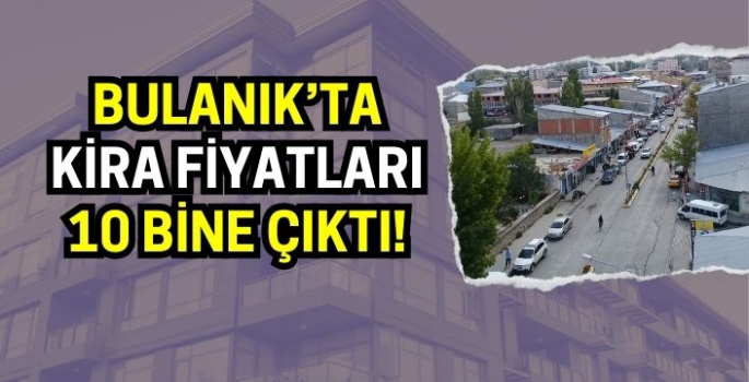 Bulanık’ta kira fiyatları İstanbul’u geçti!