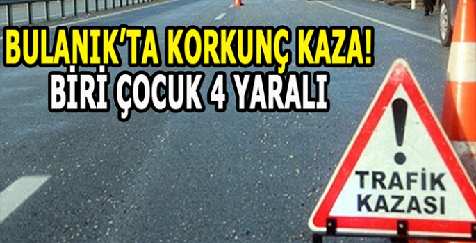 Bulanık’ta korkutan kaza: Biri çocuk 4 yaralı!