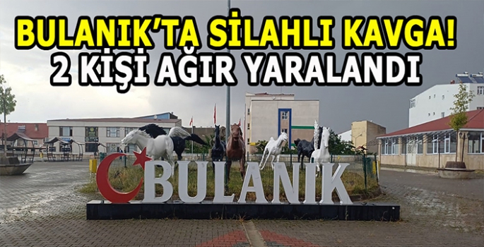 Bulanık’ta silahlı kavga: İki kişi ağır yaralandı!