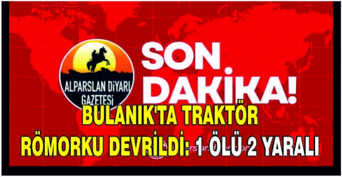 Bulanık'ta traktör römorku devrildi: 1 Ölü 2 yaralı