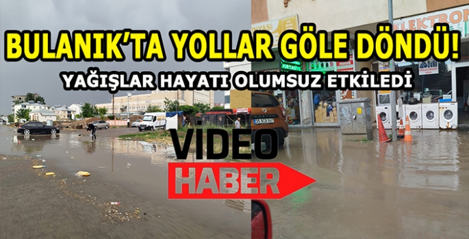 Bulanık’ta yağan yağmur hayatı olumsuz etkiledi: Yollar göle döndü!