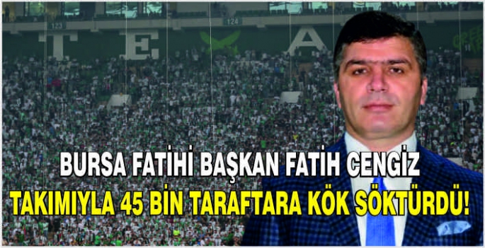 Bursa Fatihi başkan Fatih Cengiz takımıyla 45 bin taraftara kök söktürdü!