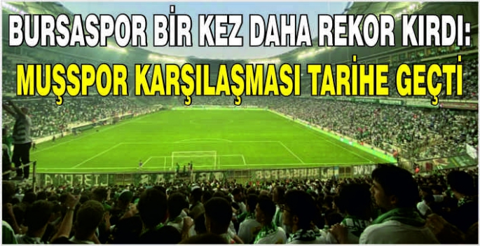 Bursaspor bir kez daha rekor kırdı: Muşspor karşılaşması tarihe geçti