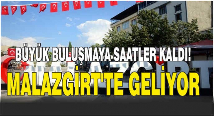 Büyük buluşmaya saatler kaldı! Malazgirt’te geliyor