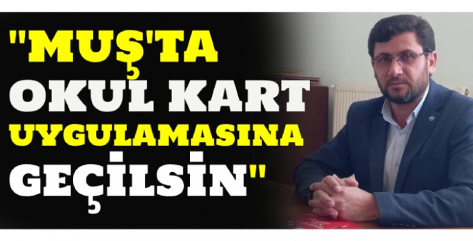 Çağlayan: Muş’ta okul kart uygulamasına geçilsin