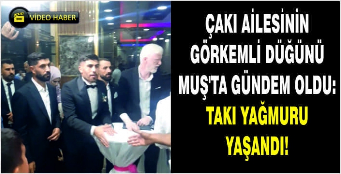 Çakı Ailesinin görkemli düğünü Muş’ta gündem oldu: Takı Yağmuru yaşandı!