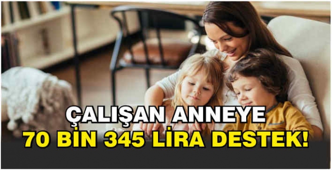 Çalışan anneye 70 bin 345 lira destek!