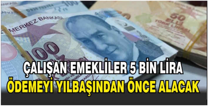 Çalışan emekliler 5 bin lira ödemeyi yılbaşından önce alacak