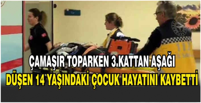 Çamaşır toparken 3.kattan aşağı düşen 14 yaşındaki çocuk hayatını kaybetti