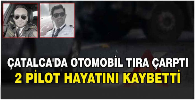 Çatalca'da otomobil tıra çarptı: 2 pilot hayatını kaybetti