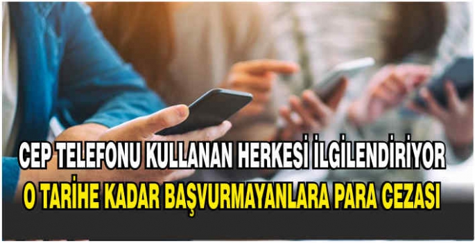 Cep telefonu kullanan herkesi ilgilendiriyor: O tarihe kadar başvurmayanlara para cezası