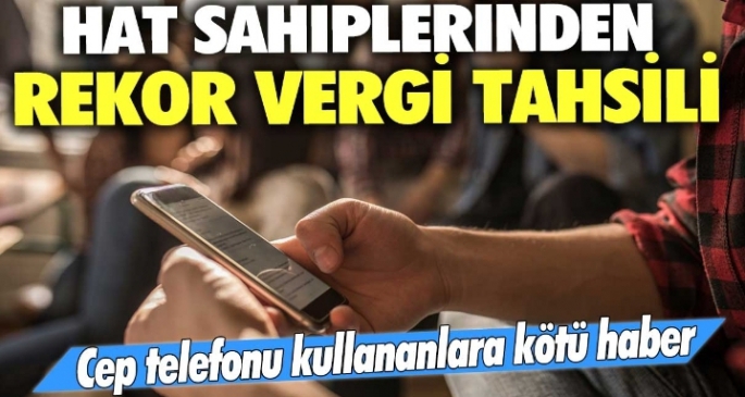 Cep telefonu kullananlara kötü haber! Hat sahiplerinden rekor vergi tahsili