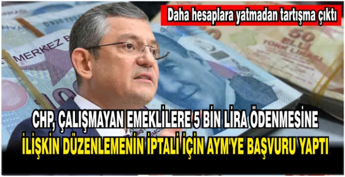 CHP, çalışmayan emeklilere 5 bin lira ödenmesine ilişkin düzenlemenin iptali için AYM'ye başvuru yaptı