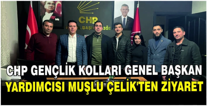 CHP Gençlik Kolları Genel Başkan Yardımcısı Muşlu Çelik’ten ziyaret