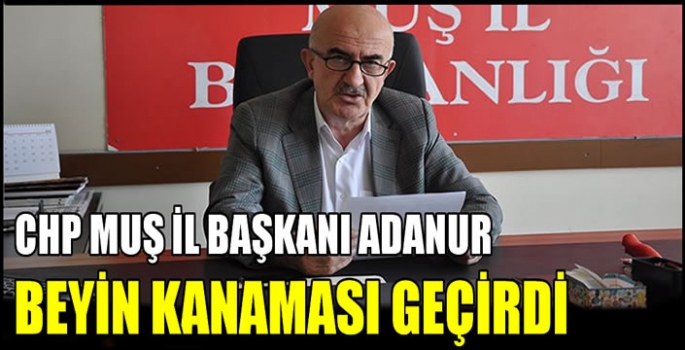 CHP Muş İl Başkanı Adanur beyin kanaması geçirdi