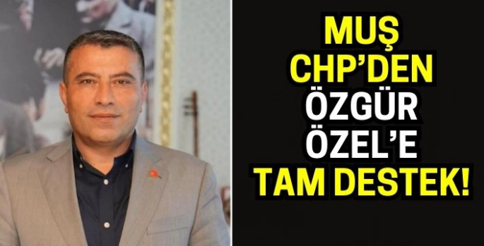 CHP Muş İl Başkanı Mehmet Şerif Sönmez’den Genel Başkan Özgür Özel’e destek!