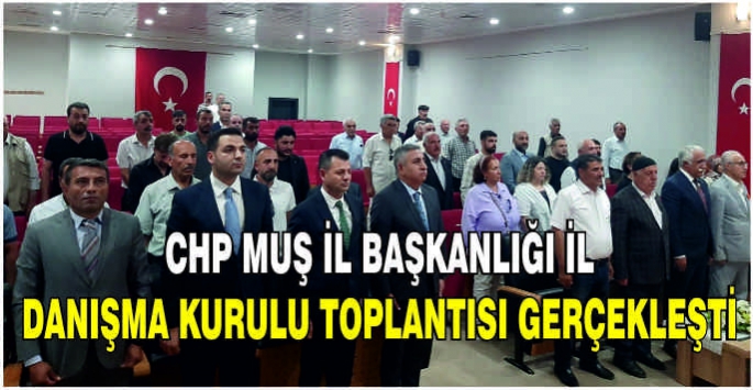 CHP Muş İl Başkanlığı İl Danışma Kurulu toplantısı gerçekleşti