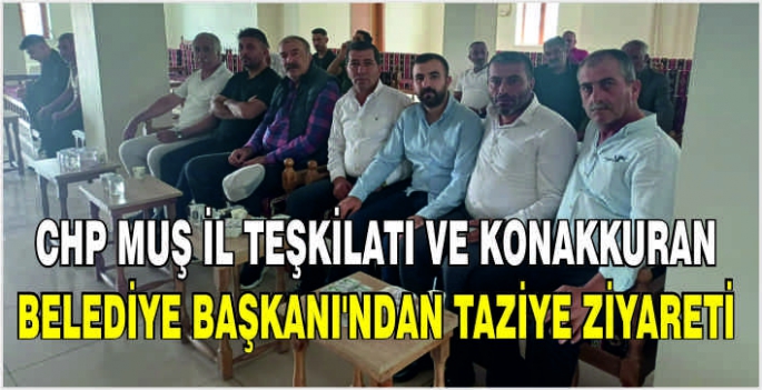 CHP Muş İl Teşkilatı ve Konakkuran Belediye Başkanı'ndan taziye ziyareti