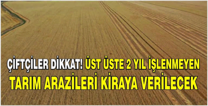 Çiftçiler dikkat! Üst üste 2 yıl işlenmeyen tarım arazileri kiraya verilecek