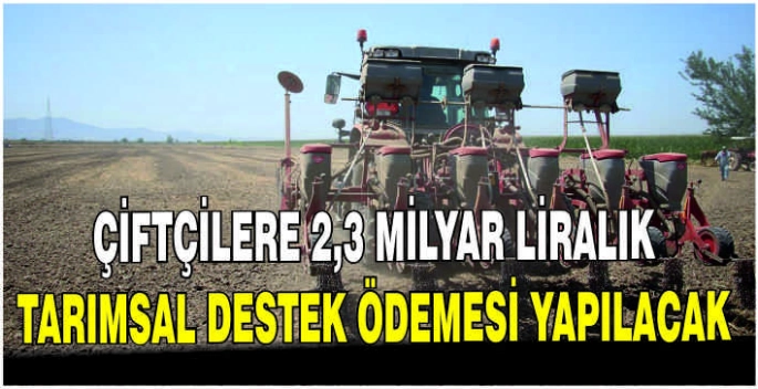 Çiftçilere 2,3 milyar liralık tarımsal destek ödemesi yapılacak