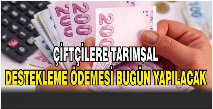 Çiftçilere tarımsal destekleme ödemesi bugün yapılacak