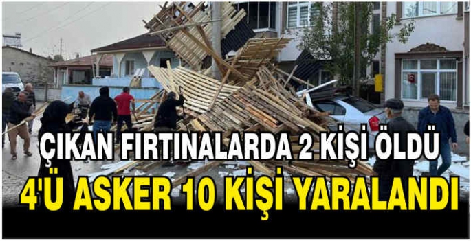 Çıkan fırtınalarda 2 kişi öldü, 4’ü asker 10 kişi yaralandı