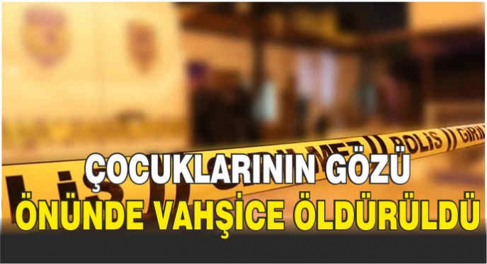 Çocuklarının gözü önünde vahşice öldürüldü