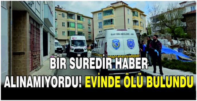 Bir süredir haber alınamıyordu, evinde ölü bulundu