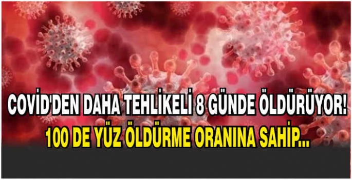 Covid’den daha tehlikeli 8 günde öldürüyor! 100 de yüz öldürme oranına sahip...