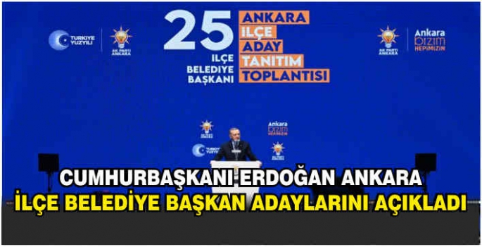 Cumhurbaşkanı Erdoğan Ankara ilçe belediye başkan adaylarını açıkladı