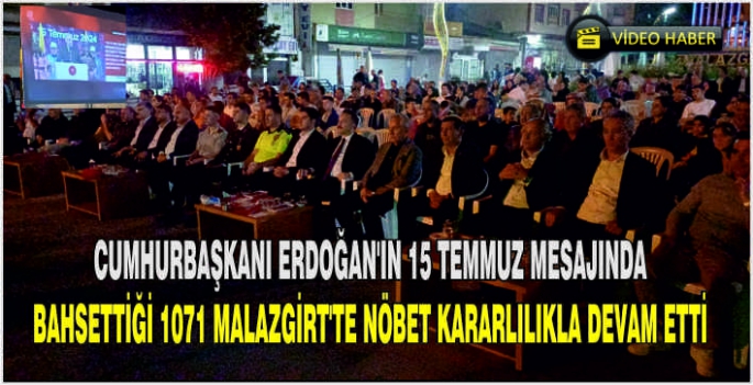 Cumhurbaşkanı Erdoğan’ın 15 Temmuz mesajında bahsettiği 1071 Malazgirt’te nöbet kararlılıkla devam etti