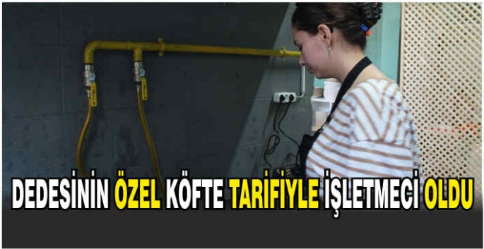 Dedesinin özel köfte tarifiyle işletmeci oldu