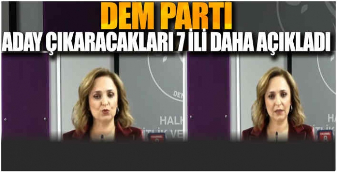  DEM Parti aday çıkaracağı 7 ili daha açıkladı