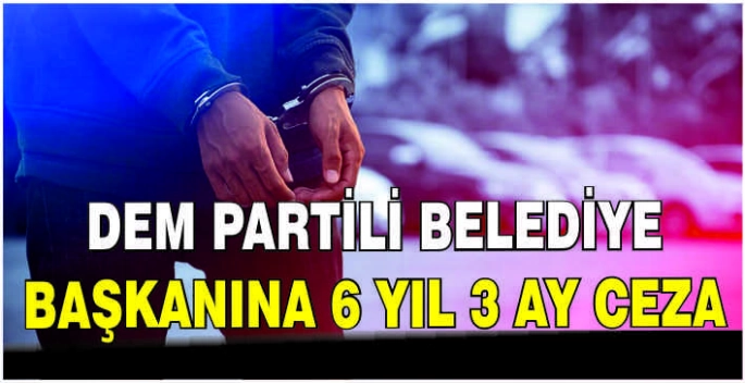 DEM Partili belediye başkanına 6 yıl 3 ay ceza