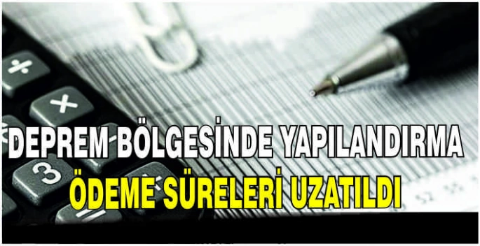 Deprem bölgesinde yapılandırma ödeme süreleri uzatıldı