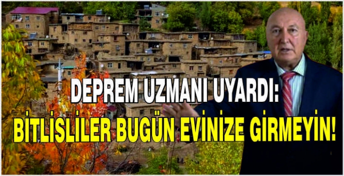 Deprem uzmanı uyardı: Bitlisliler bugün evinize girmeyin!