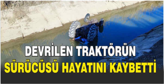 Devrilen traktörün sürücüsü hayatını kaybetti