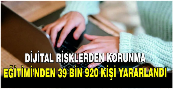 Dijital Risklerden Korunma Eğitimi'nden 39 bin 920 kişi yararlandı