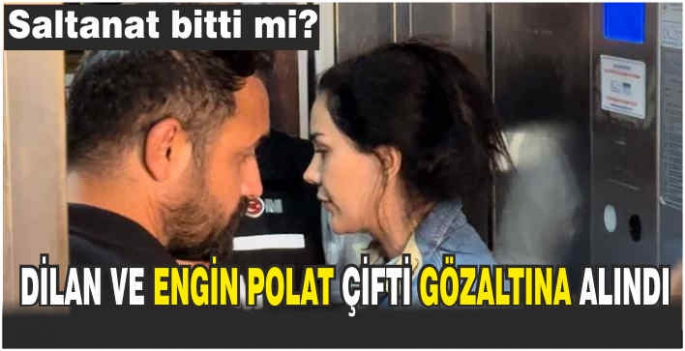 Dilan ve Engin Polat çifti gözaltına alındı