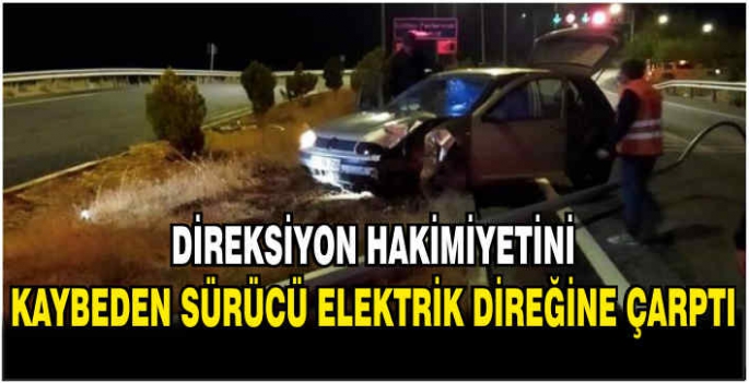 Direksiyon hakimiyetini kaybeden sürücü elektrik direğine çarptı