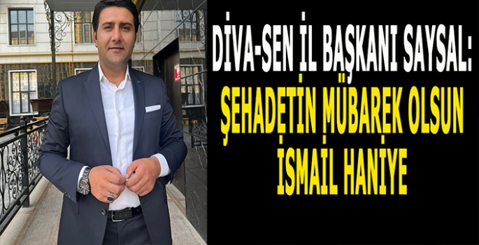 Diva-Sen Başkanı Saysal: Şehadetin Mübarek olsun İsmail Haniye