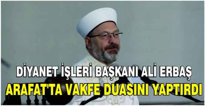 Diyanet İşleri Başkanı Ali Erbaş Arafat'ta vakfe duasını yaptırdı